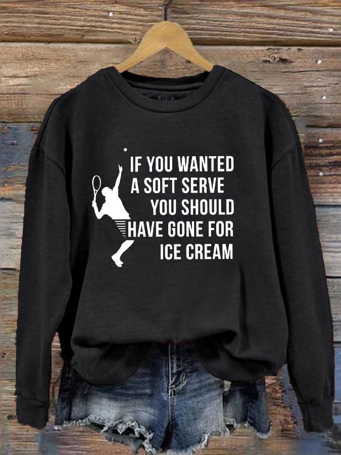 Women's funny tennis "IF YOU WANTED A SOFT SERVE, YOU SHOULD HAVE GONE FOR ICE CREAM" printed sweatshirt
